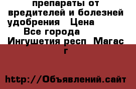 препараты от вредителей и болезней,удобрения › Цена ­ 300 - Все города  »    . Ингушетия респ.,Магас г.